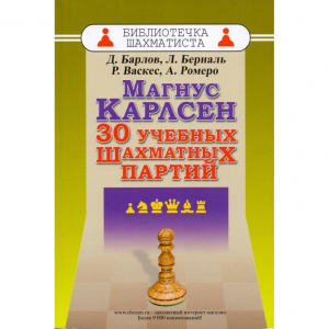 Барлов Д., Берналь Л., Васкес Р., Ромеро А. "Магнус Карлсен. 30 учебных шахматных партий"  - fgospostavki.ru - Воронеж